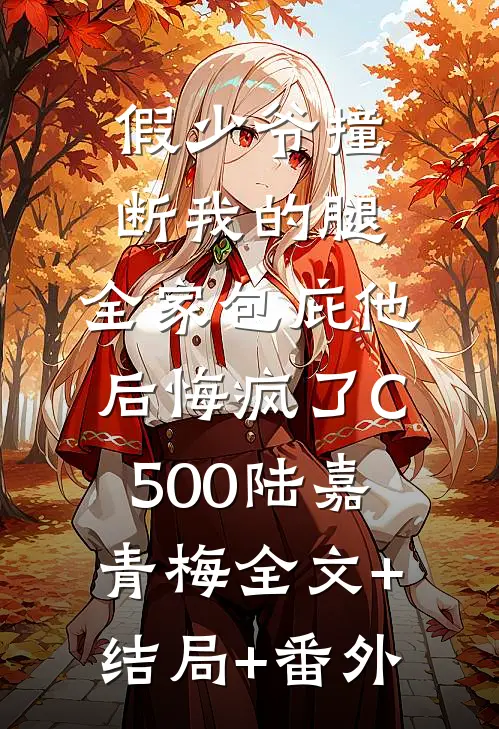 假少爷撞断我的腿，全家包庇他后悔疯了C500陆嘉青梅全文+结局+番外