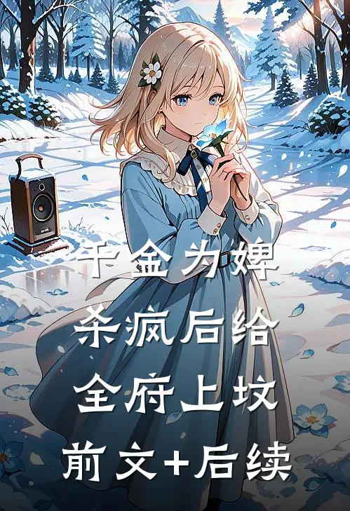 千金为婢，杀疯后给全府上坟:前文+后续