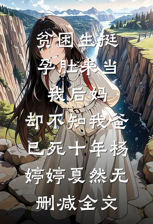 贫困生挺孕肚来当我后妈，却不知我爸已死十年杨婷婷夏然无删减全文