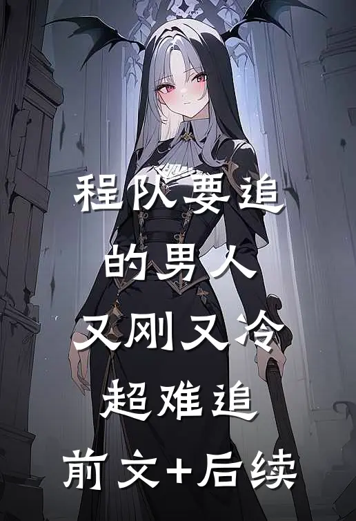 程队要追的男人：又刚又冷超难追:前文+后续