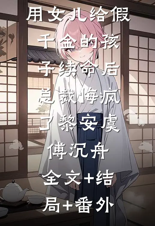 用女儿给假千金的孩子续命后，总裁悔疯了黎安虞傅沉舟:全文+结局+番外