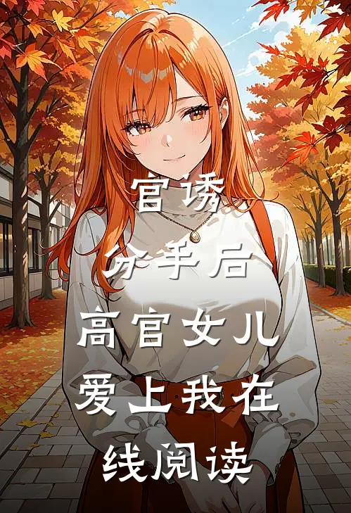 官诱：分手后，高官女儿爱上我在线阅读