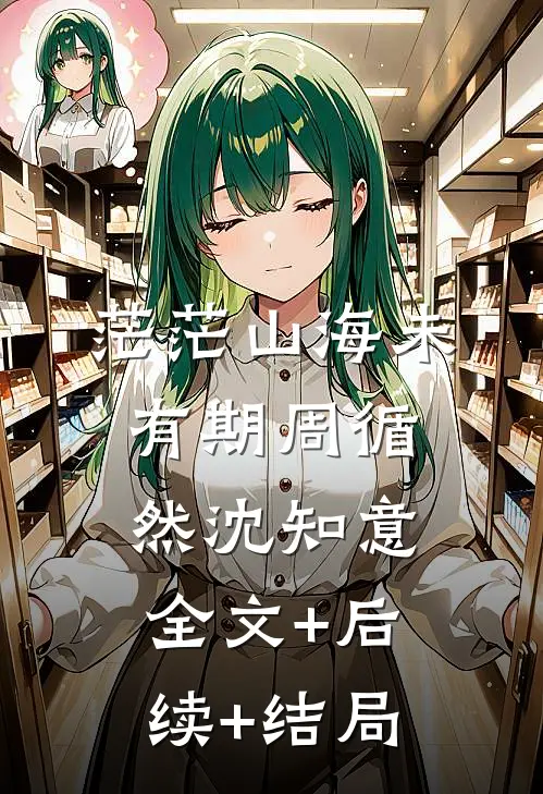 茫茫山海未有期周循然沈知意:全文+后续+结局