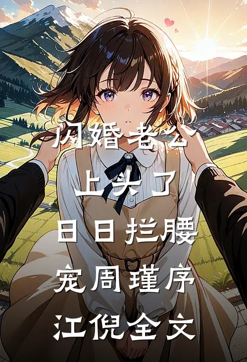 闪婚老公上头了，日日拦腰宠周瑾序江倪全文