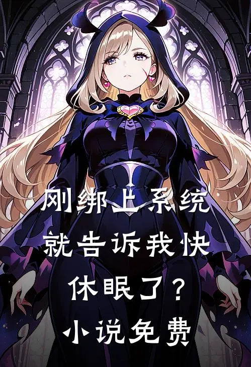 刚绑上系统，就告诉我快休眠了？小说免费