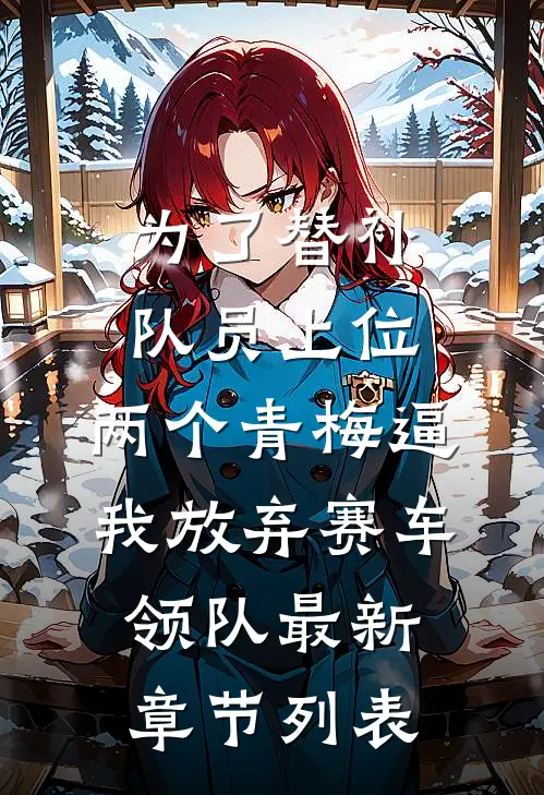 为了替补队员上位，两个青梅逼我放弃赛车领队最新章节列表