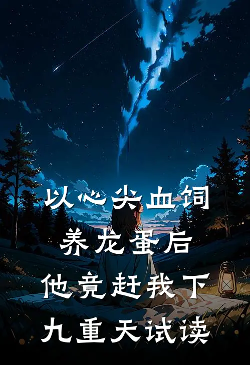 以心尖血饲养龙蛋后，他竟赶我下九重天试读