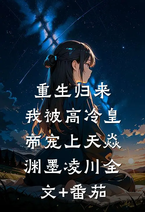 重生归来，我被高冷皇帝宠上天焱渊墨凌川全文+番茄