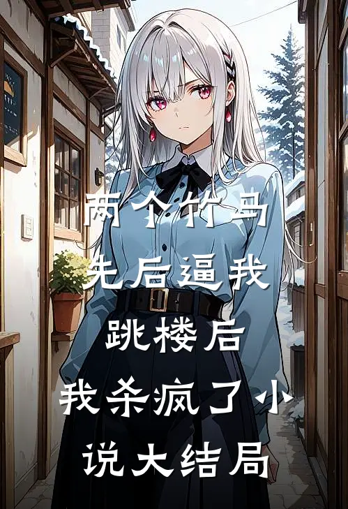 两个竹马先后逼我跳楼后，我杀疯了小说大结局