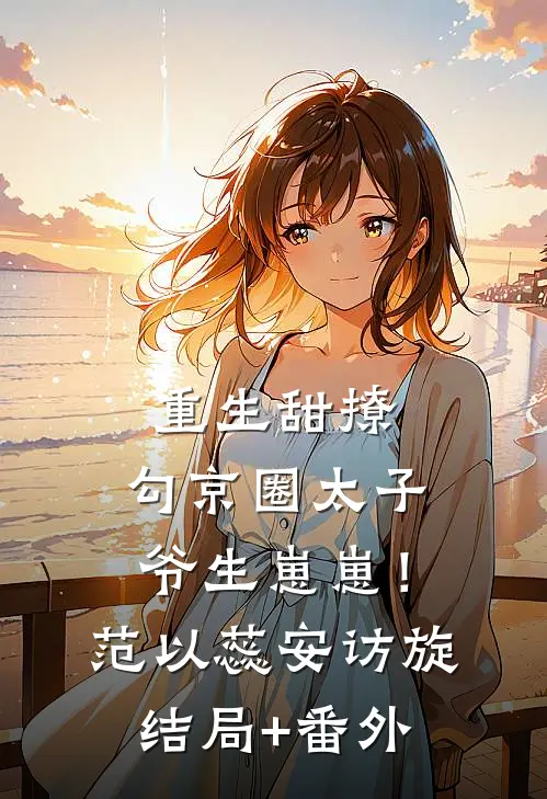 重生甜撩，勾京圈太子爷生崽崽！范以蕊安访旋结局+番外