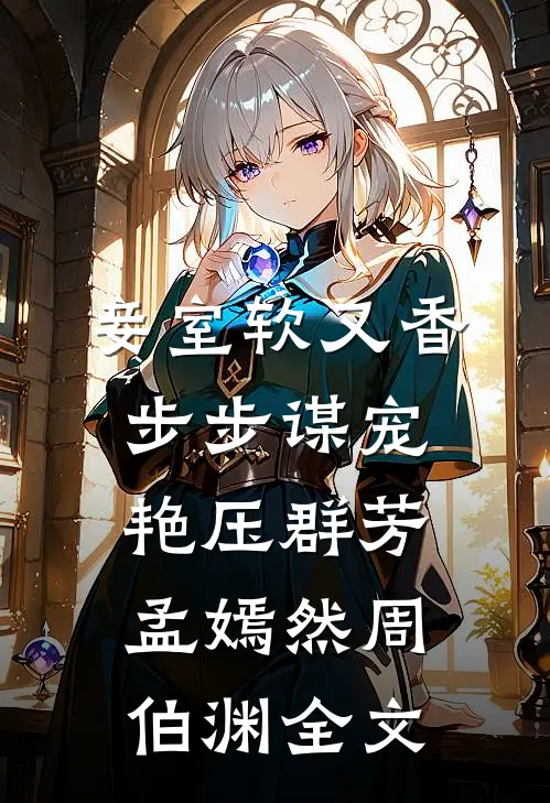 妾室软又香，步步谋宠艳压群芳孟嫣然周伯渊全文
