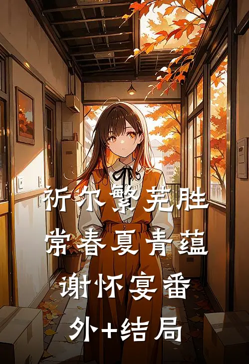 祈尔繁芜胜常春夏青蕴谢怀宴(番外)+(结局)