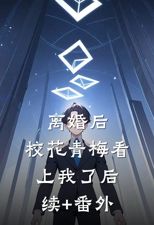 离婚后，校花青梅看上我了后续+番外