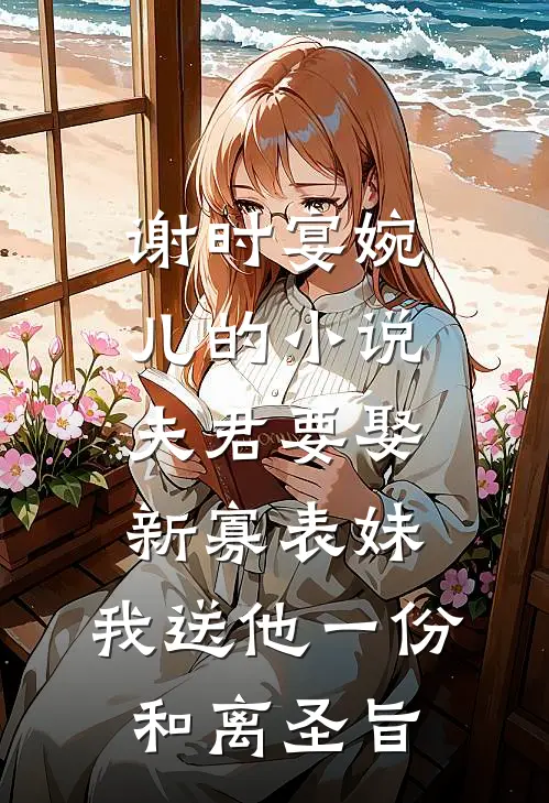 谢时宴婉儿的小说夫君要娶新寡表妹，我送他一份和离圣旨