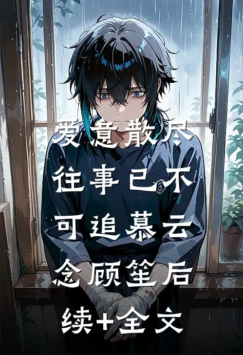 爱意散尽，往事已不可追慕云念顾笙后续+全文