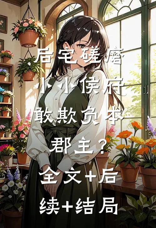 后宅磋磨，小小侯府敢欺负本郡主？全文+后续+结局
