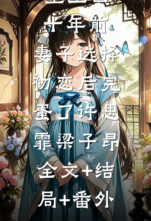 重生回十年前，妻子选择初恋后完蛋了许思霏梁子昂:全文+结局+番外
