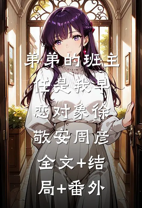 弟弟的班主任是我早恋对象徐敬安周彦:全文+结局+番外