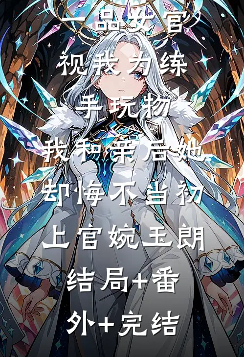 一品女官视我为练手玩物，我和亲后她却悔不当初上官婉玉朗结局+番外+完结