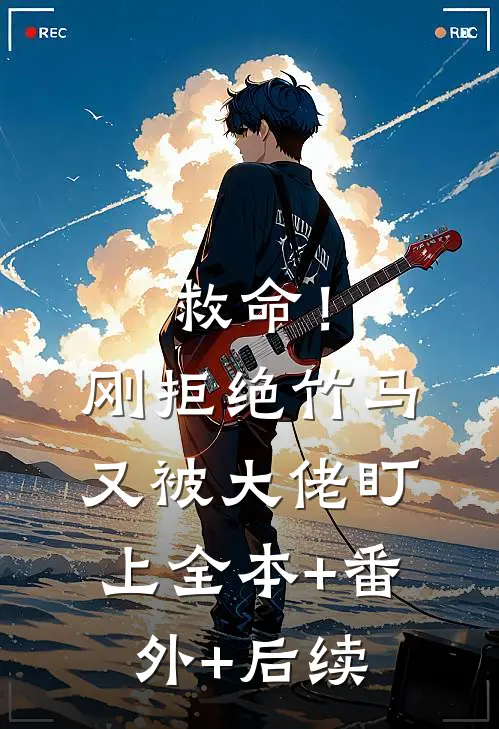 救命！刚拒绝竹马，又被大佬盯上:全本+番外+后续