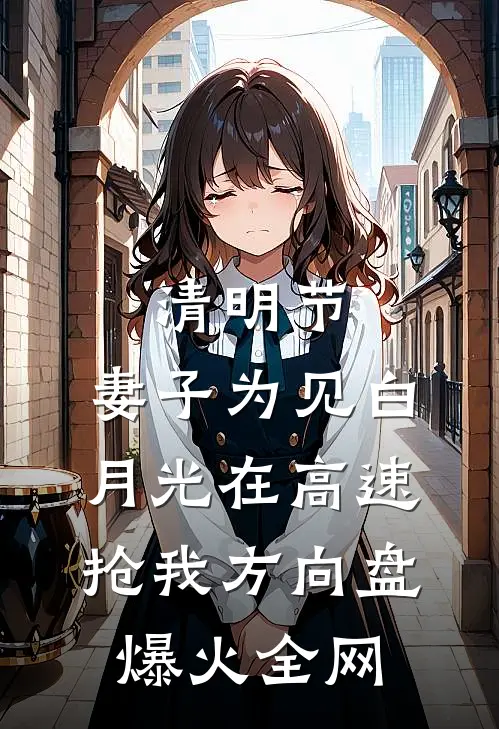 清明节，妻子为见白月光在高速抢我方向盘爆火全网