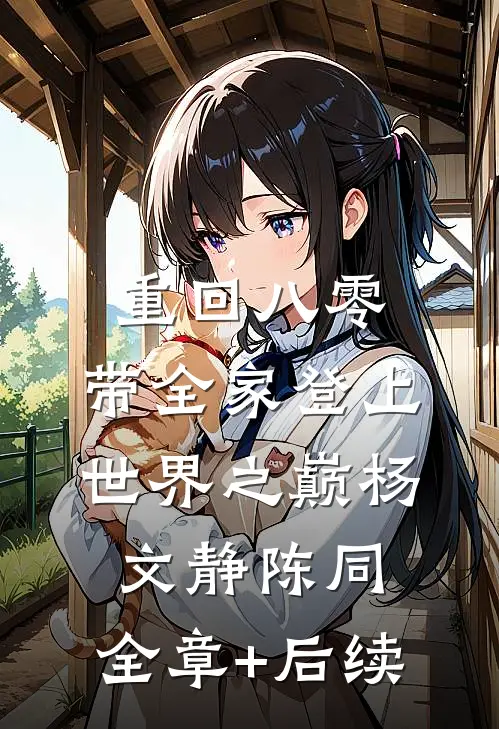 重回八零：带全家登上世界之巅杨文静陈同:全章+后续