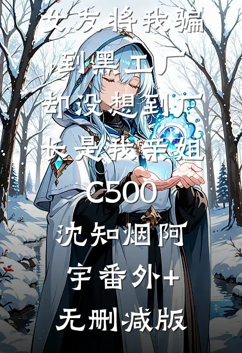 女友将我骗到黑工厂，却没想到厂长是我亲姐C500沈知烟阿宇番外+无删减版