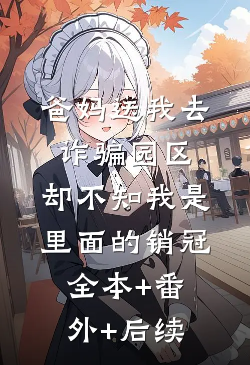 爸妈送我去诈骗园区，却不知我是里面的销冠:全本+番外+后续