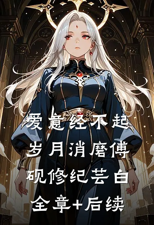 爱意经不起岁月消磨傅砚修纪芸白:全章+后续