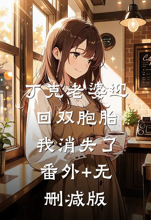 丁克老婆迎回双胞胎，我消失了:番外+无删减版