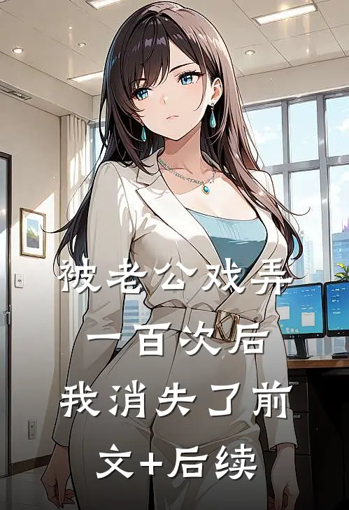 被老公戏弄一百次后，我消失了前文+后续