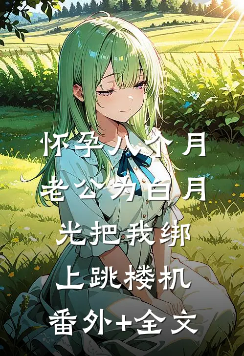 怀孕八个月，老公为白月光把我绑上跳楼机:(番外)+(全文)