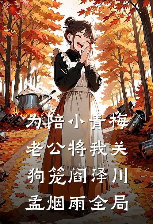 为陪小青梅，老公将我关狗笼阎泽川孟烟雨全局