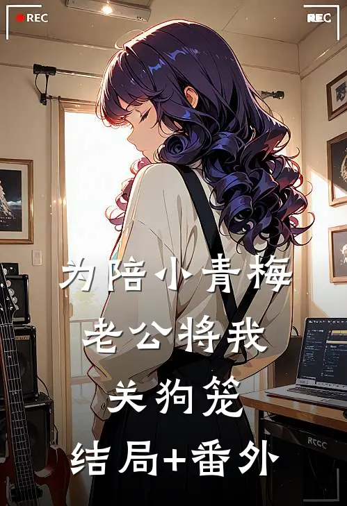 为陪小青梅，老公将我关狗笼:结局+番外