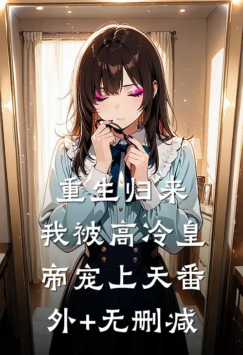 重生归来，我被高冷皇帝宠上天番外+无删减