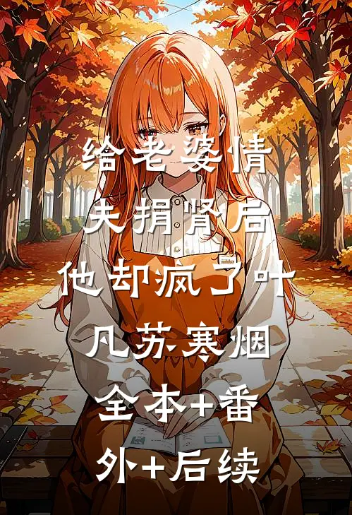 给老婆情夫捐肾后，他却疯了叶凡苏寒烟:全本+番外+后续