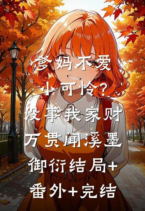 爹妈不爱小可怜？没事，我家财万贯闻溪墨御衍结局+番外+完结
