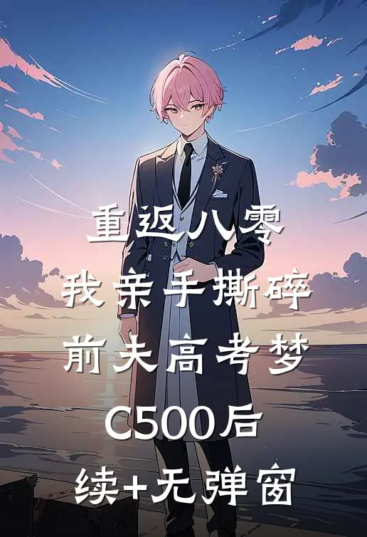 重返八零，我亲手撕碎前夫高考梦C500后续+无弹窗