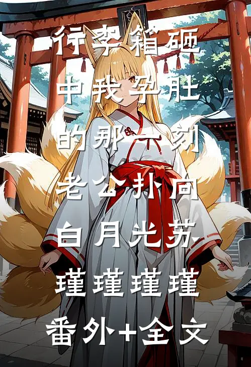 行李箱砸中我孕肚的那一刻，老公扑向白月光苏瑾瑾瑾瑾:(番外)+(全文)