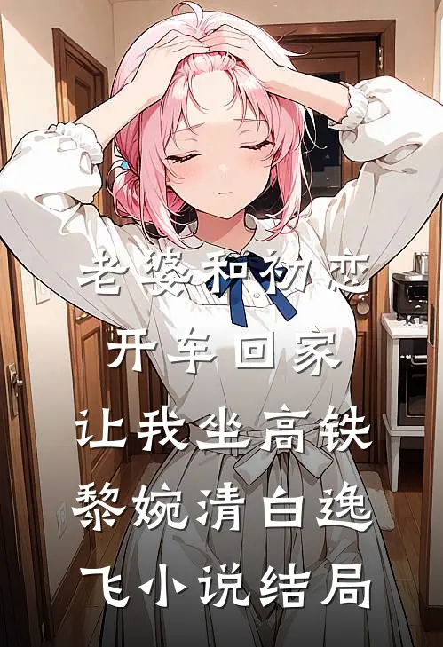 老婆和初恋开车回家，让我坐高铁黎婉清白逸飞小说结局
