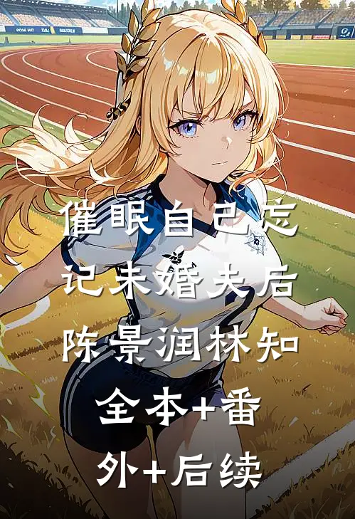 催眠自己忘记未婚夫后陈景润林知全本+番外+后续