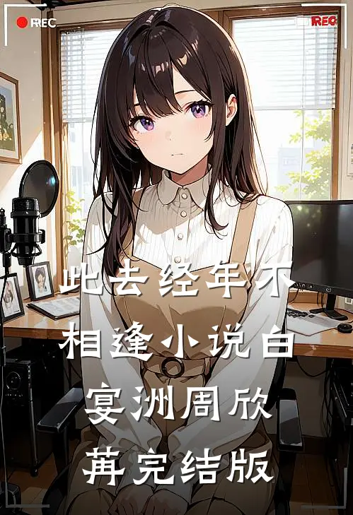此去经年不相逢小说白宴洲周欣苒完结版
