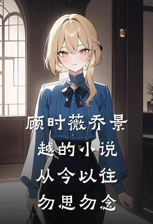 顾时薇乔景越的小说从今以往，勿思勿念