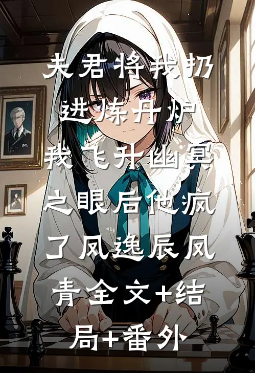 夫君将我扔进炼丹炉，我飞升幽冥之眼后他疯了凤逸辰凤青全文+结局+番外