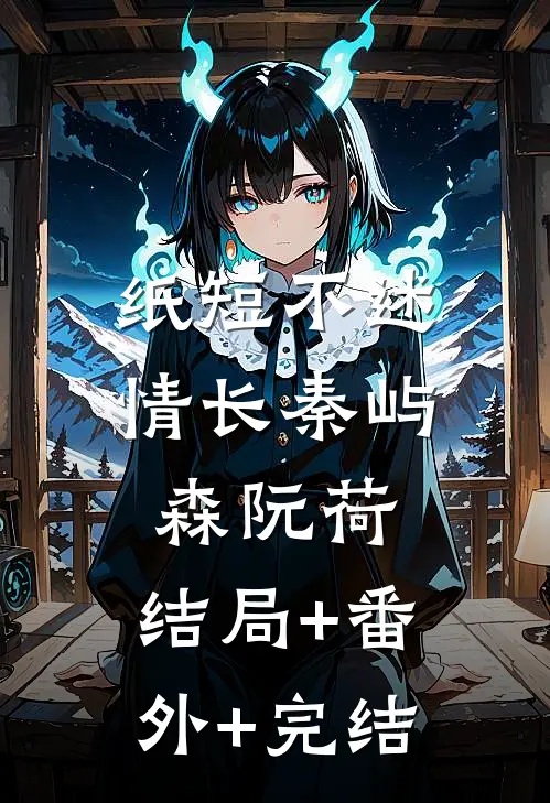 纸短不述情长秦屿森阮荷:结局+番外+完结
