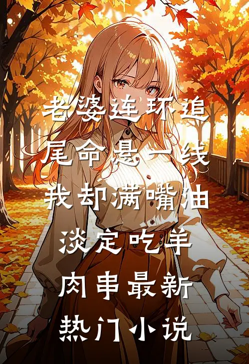 老婆连环追尾命悬一线，我却满嘴油淡定吃羊肉串最新热门小说