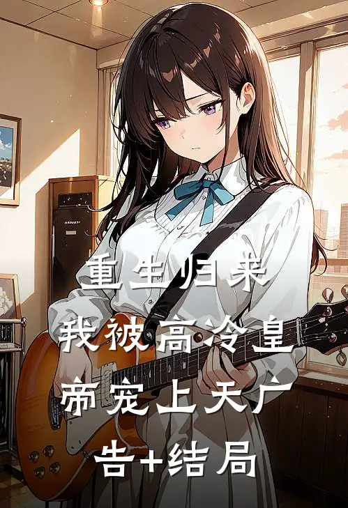 重生归来，我被高冷皇帝宠上天广告+结局