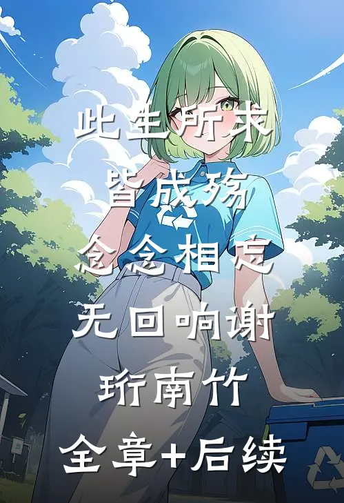 此生所求皆成殇，念念相忘无回响谢珩南竹:全章+后续