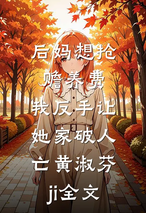 后妈想抢赡养费，我反手让她家破人亡黄淑芬ji全文