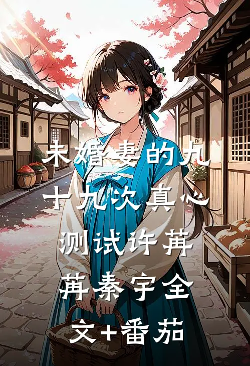 未婚妻的九十九次真心测试许苒苒秦宇全文+番茄